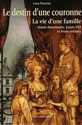 Le destin d'une couronne. la vie d'une famille : Marie-Antoinette, Louis XVI et leurs enfants